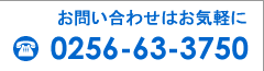 お問い合わせはお気軽に　ＴＥＬ　0256-63-3750